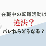 在職中の転職活動は違法？バレるリスクもある？
